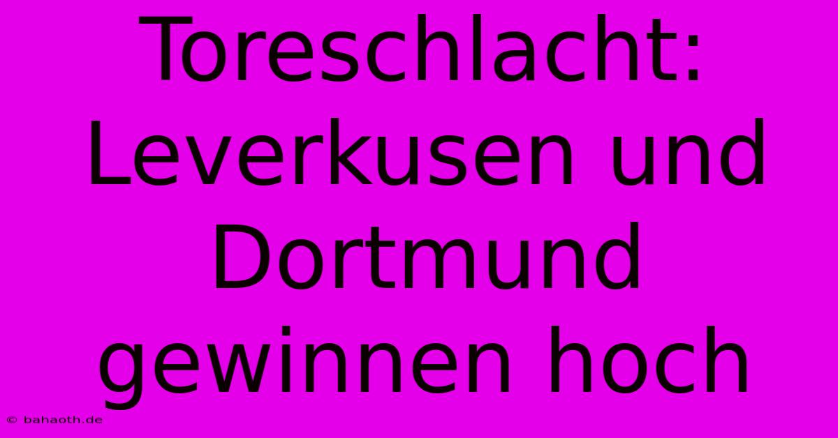 Toreschlacht: Leverkusen Und Dortmund Gewinnen Hoch