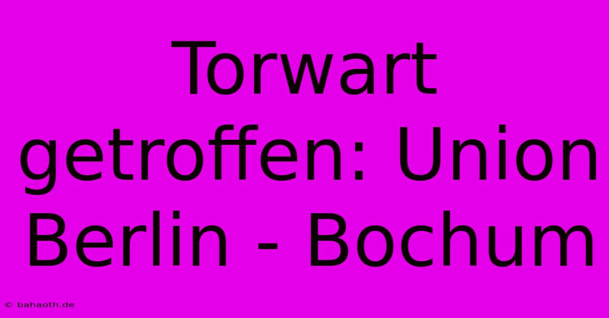 Torwart Getroffen: Union Berlin - Bochum