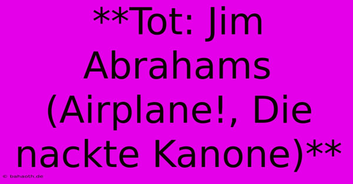 **Tot: Jim Abrahams (Airplane!, Die Nackte Kanone)**