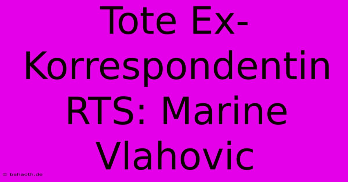 Tote Ex-Korrespondentin RTS: Marine Vlahovic