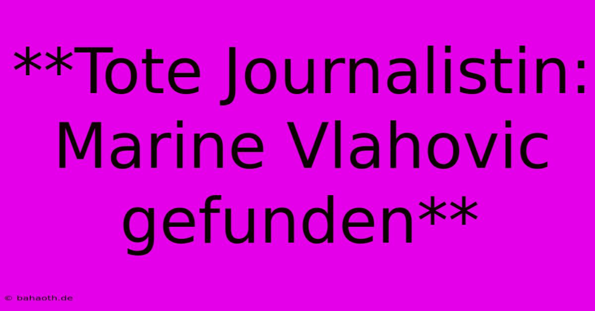 **Tote Journalistin: Marine Vlahovic Gefunden**