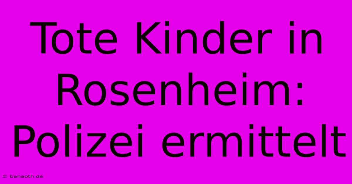 Tote Kinder In Rosenheim: Polizei Ermittelt