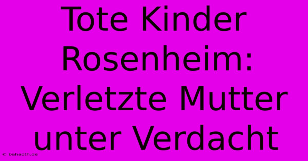 Tote Kinder Rosenheim: Verletzte Mutter Unter Verdacht