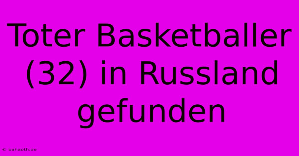 Toter Basketballer (32) In Russland Gefunden