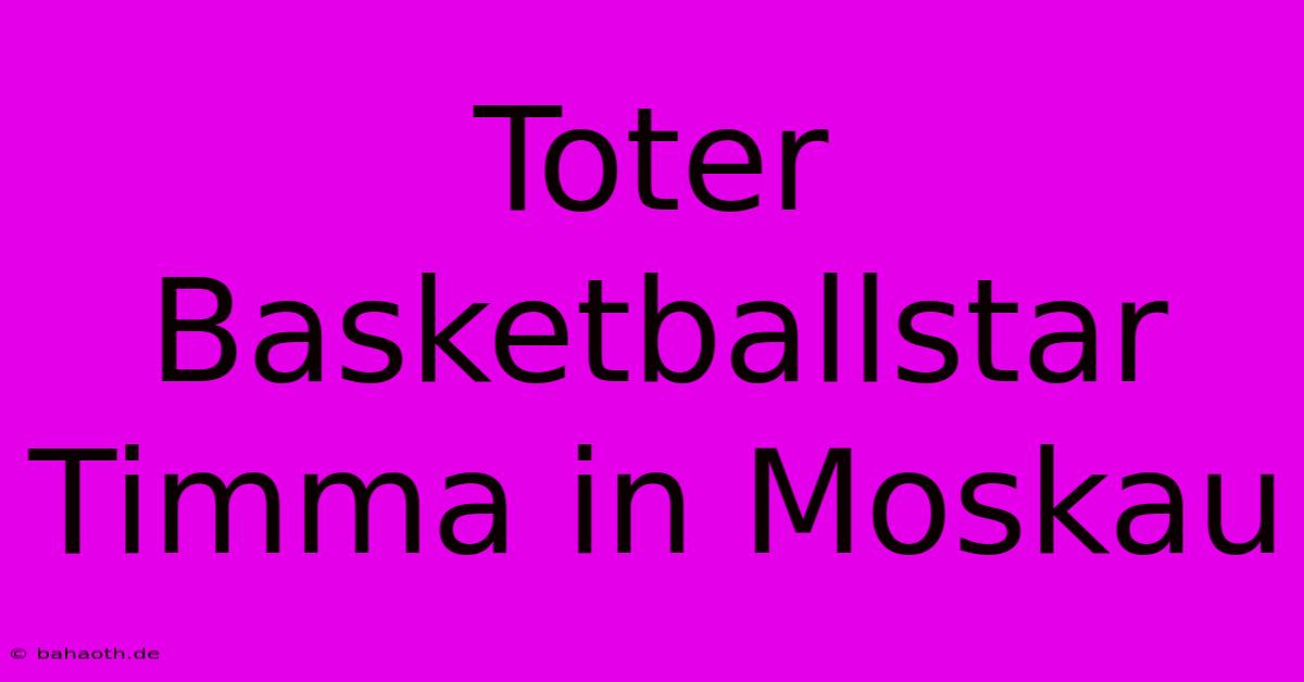 Toter Basketballstar Timma In Moskau