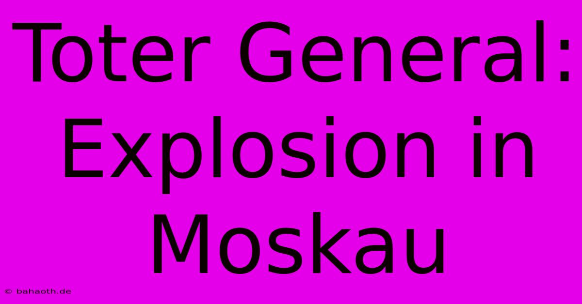 Toter General: Explosion In Moskau