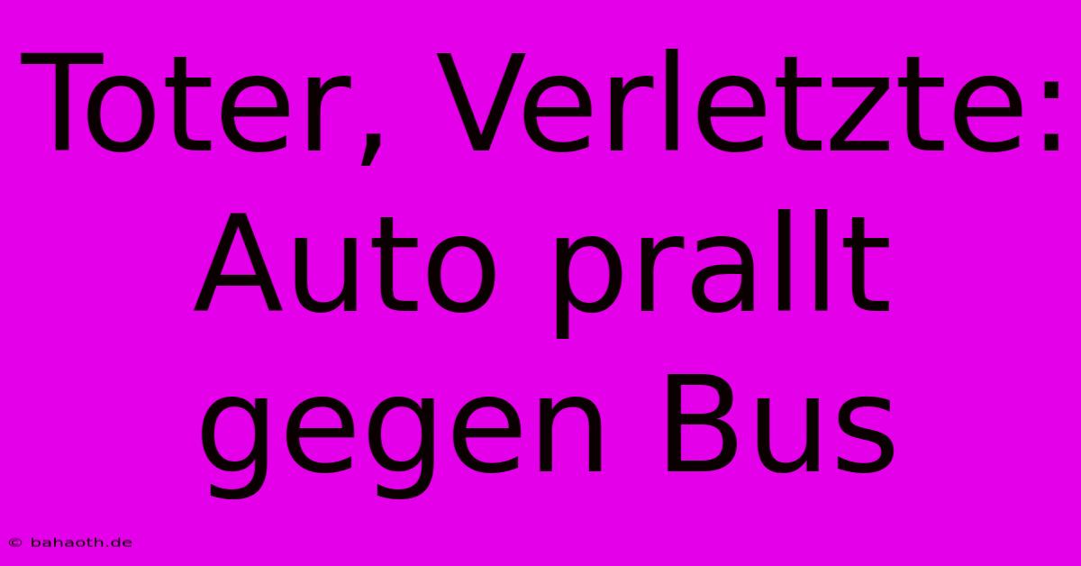 Toter, Verletzte: Auto Prallt Gegen Bus