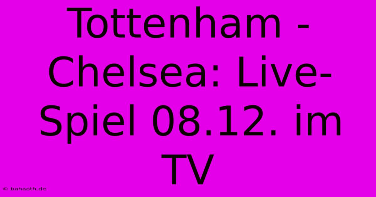 Tottenham - Chelsea: Live-Spiel 08.12. Im TV