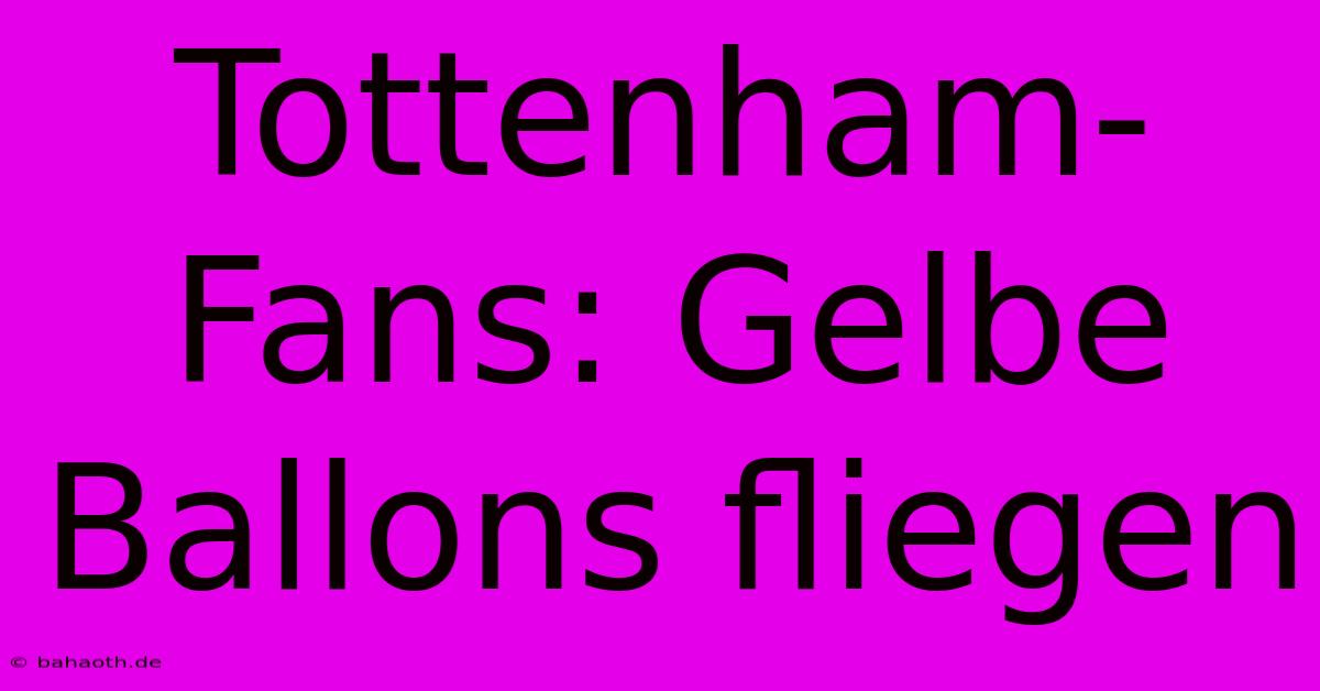 Tottenham-Fans: Gelbe Ballons Fliegen