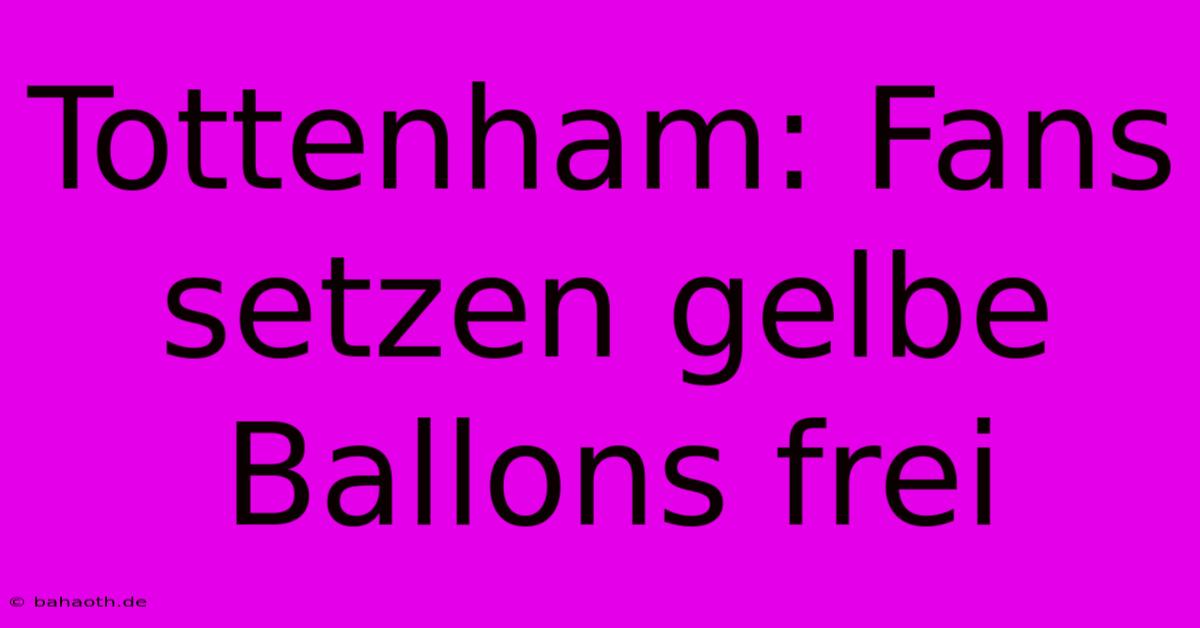 Tottenham: Fans Setzen Gelbe Ballons Frei