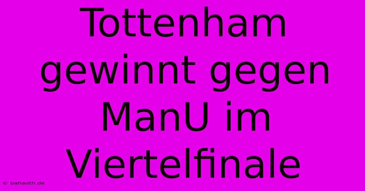 Tottenham Gewinnt Gegen ManU Im Viertelfinale