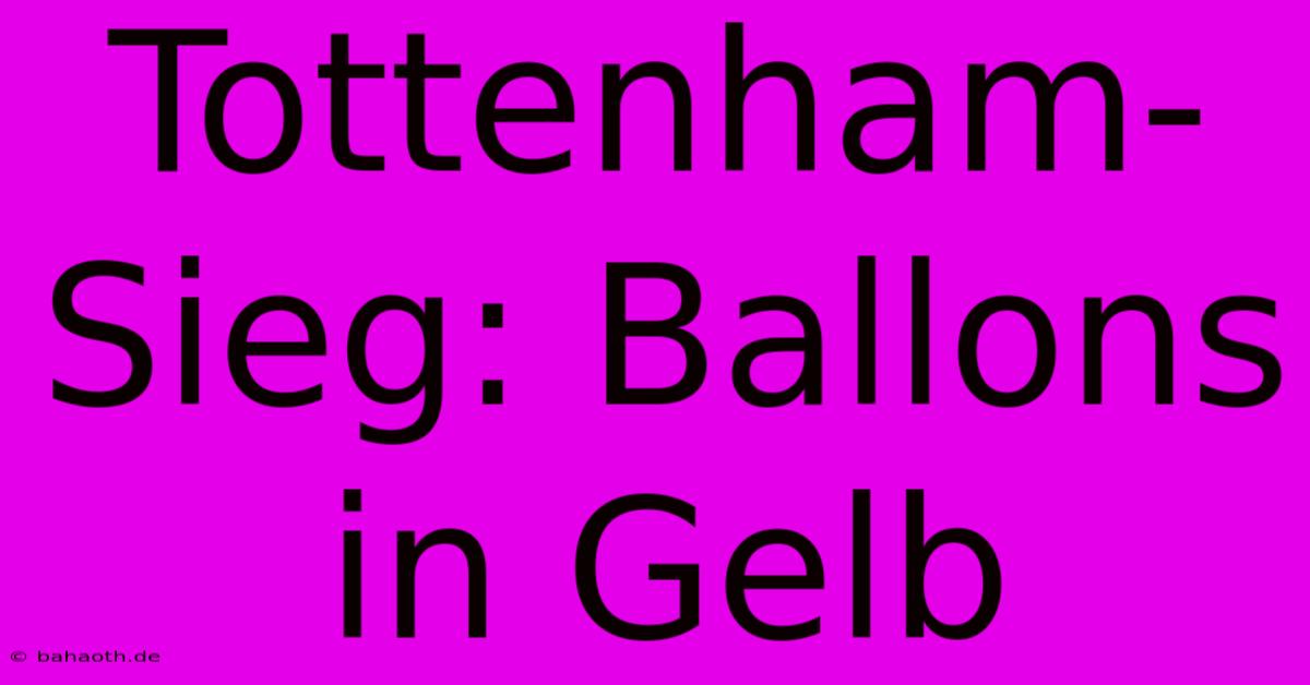 Tottenham-Sieg: Ballons In Gelb