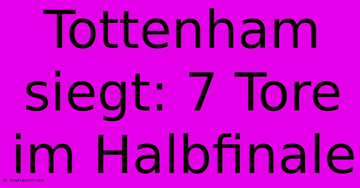 Tottenham Siegt: 7 Tore Im Halbfinale