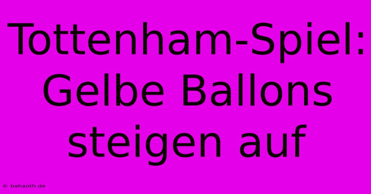 Tottenham-Spiel: Gelbe Ballons Steigen Auf