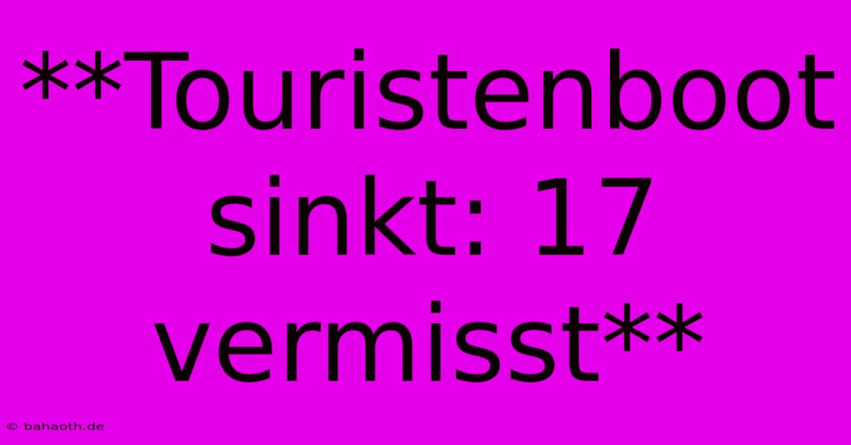 **Touristenboot Sinkt: 17 Vermisst**