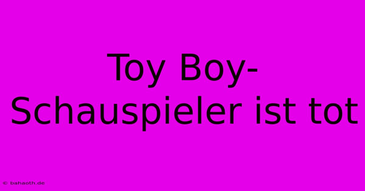 Toy Boy-Schauspieler Ist Tot