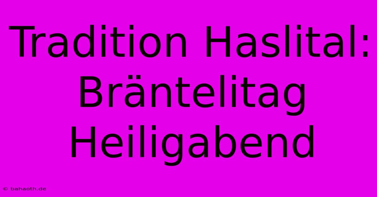 Tradition Haslital: Bräntelitag  Heiligabend