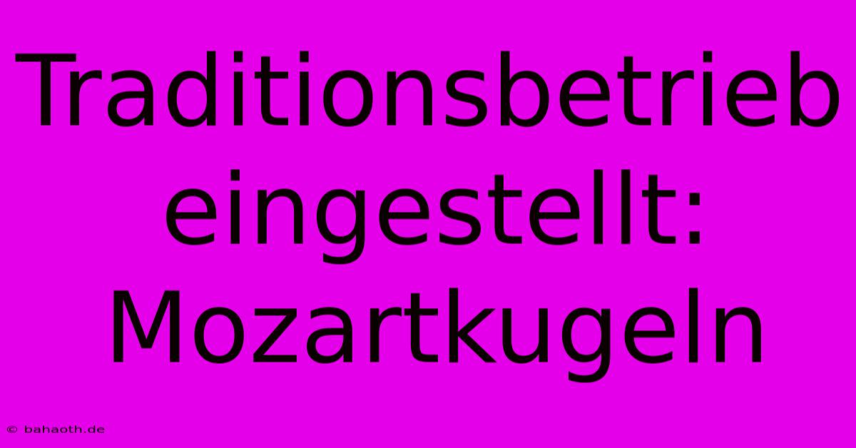 Traditionsbetrieb Eingestellt: Mozartkugeln