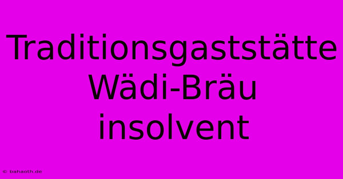 Traditionsgaststätte Wädi-Bräu Insolvent