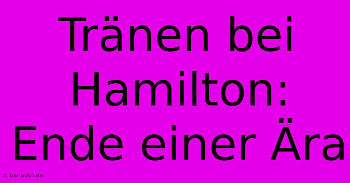 Tränen Bei Hamilton: Ende Einer Ära