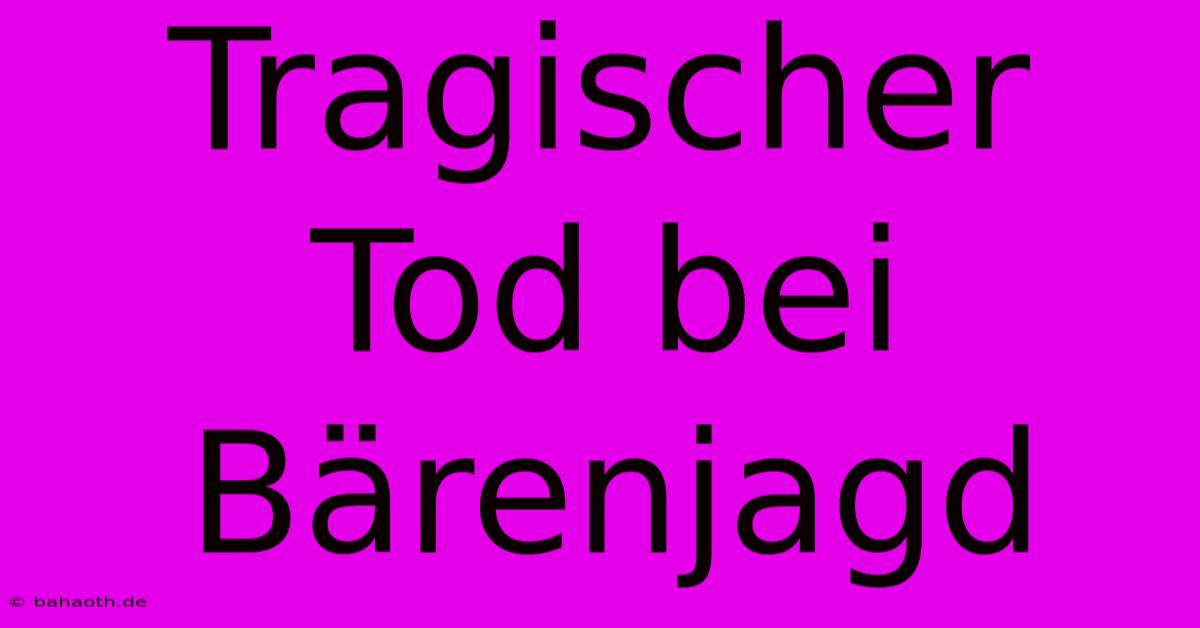 Tragischer Tod Bei Bärenjagd