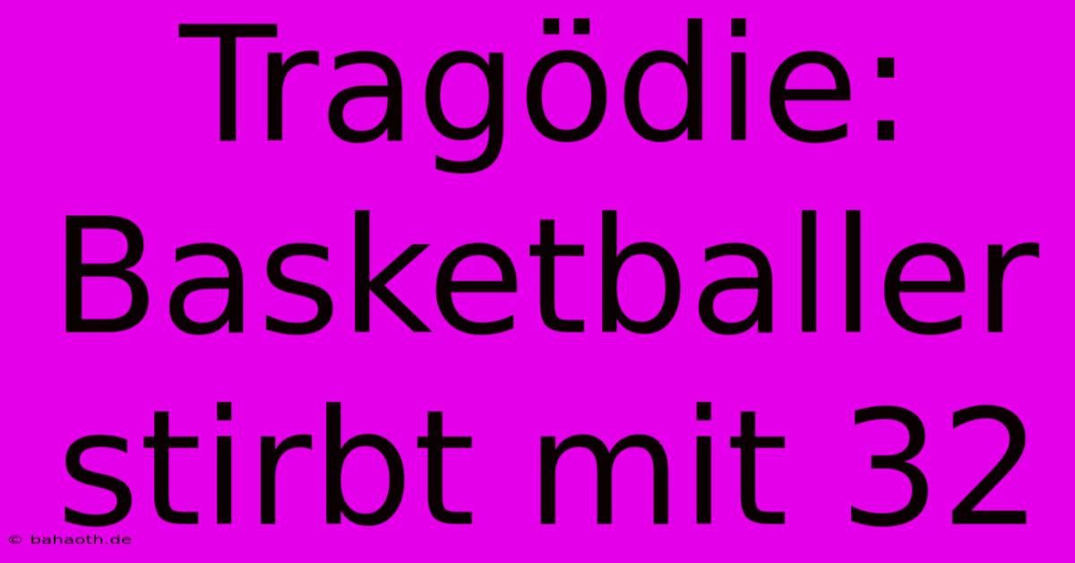 Tragödie: Basketballer Stirbt Mit 32