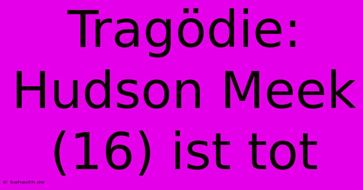 Tragödie: Hudson Meek (16) Ist Tot