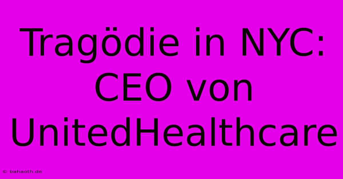 Tragödie In NYC: CEO Von UnitedHealthcare