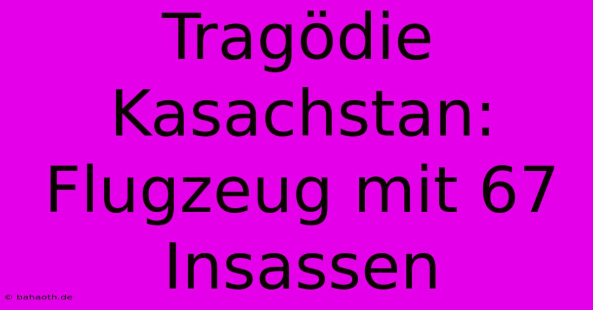 Tragödie Kasachstan: Flugzeug Mit 67 Insassen