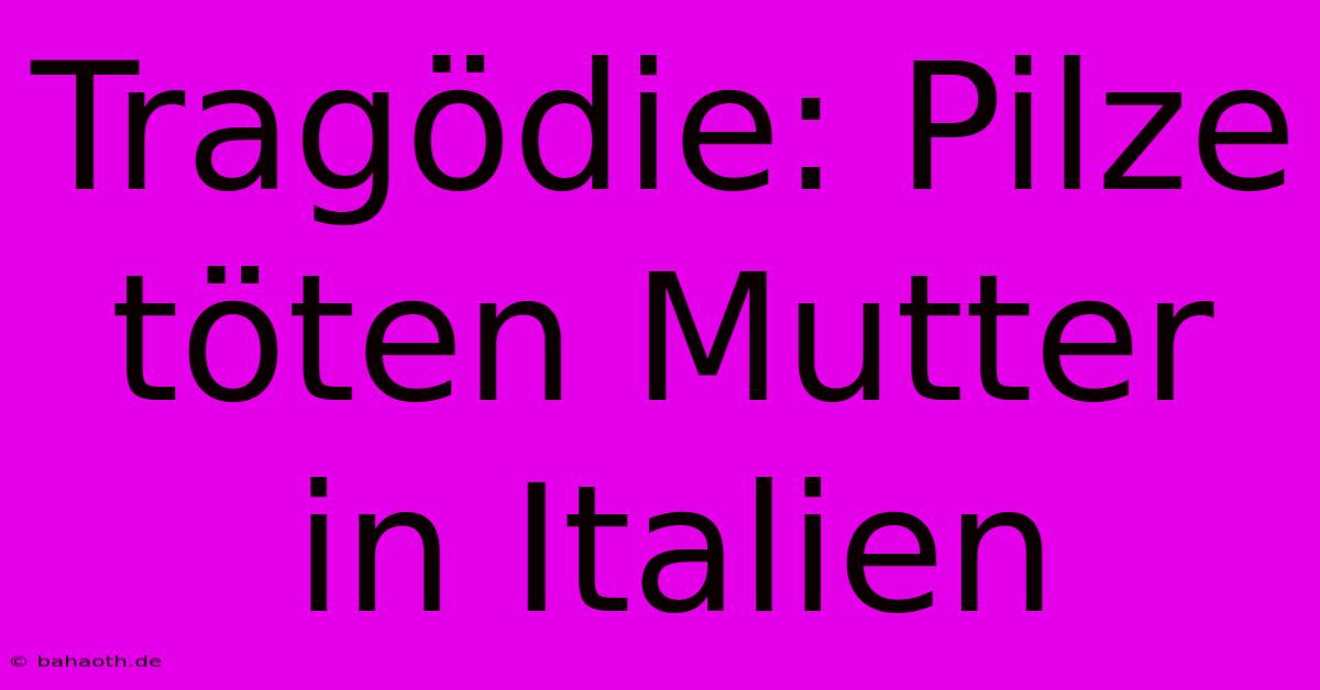 Tragödie: Pilze Töten Mutter In Italien