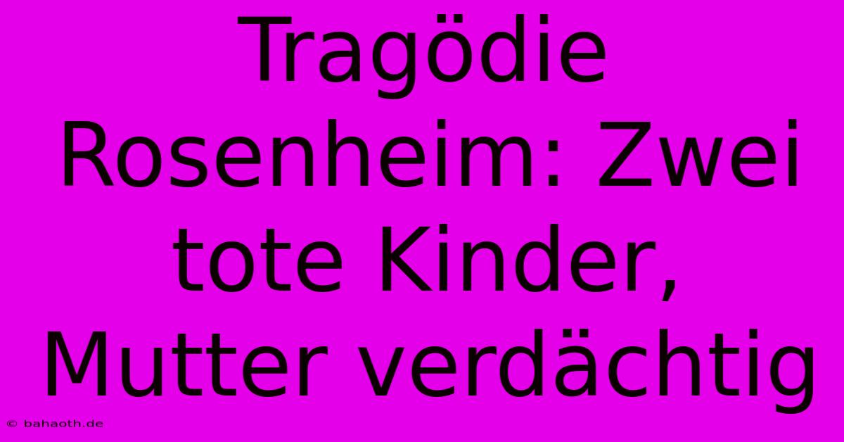 Tragödie Rosenheim: Zwei Tote Kinder, Mutter Verdächtig