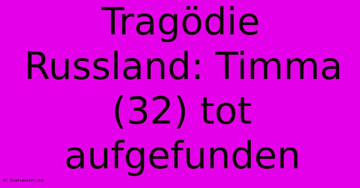 Tragödie Russland: Timma (32) Tot Aufgefunden