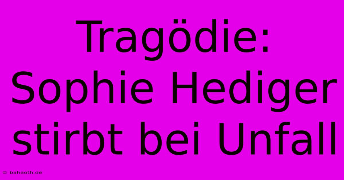 Tragödie: Sophie Hediger Stirbt Bei Unfall