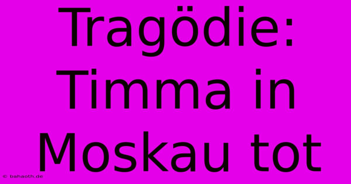 Tragödie: Timma In Moskau Tot