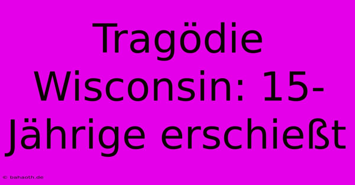 Tragödie Wisconsin: 15-Jährige Erschießt