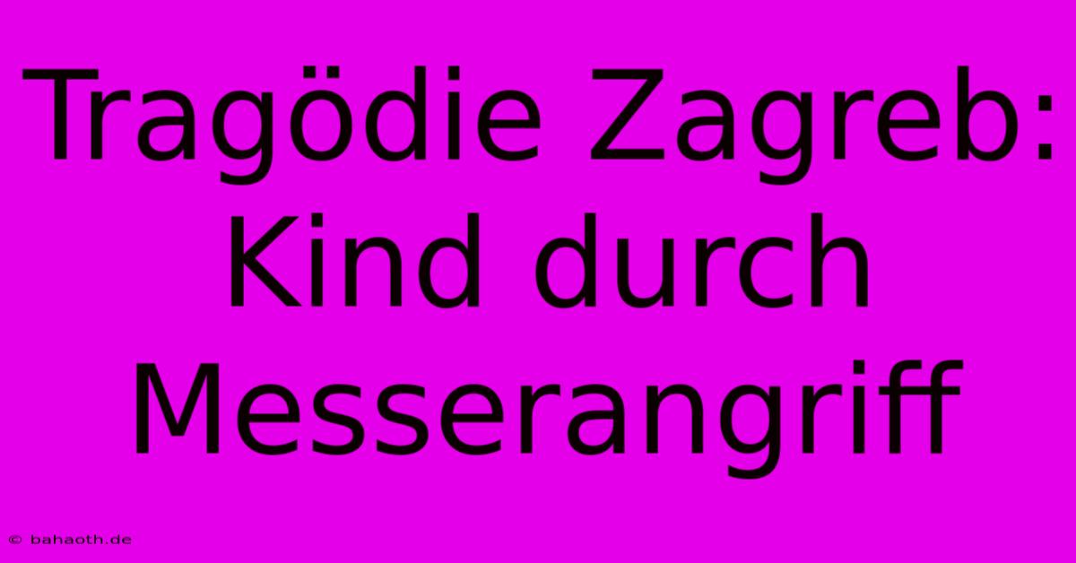 Tragödie Zagreb: Kind Durch Messerangriff