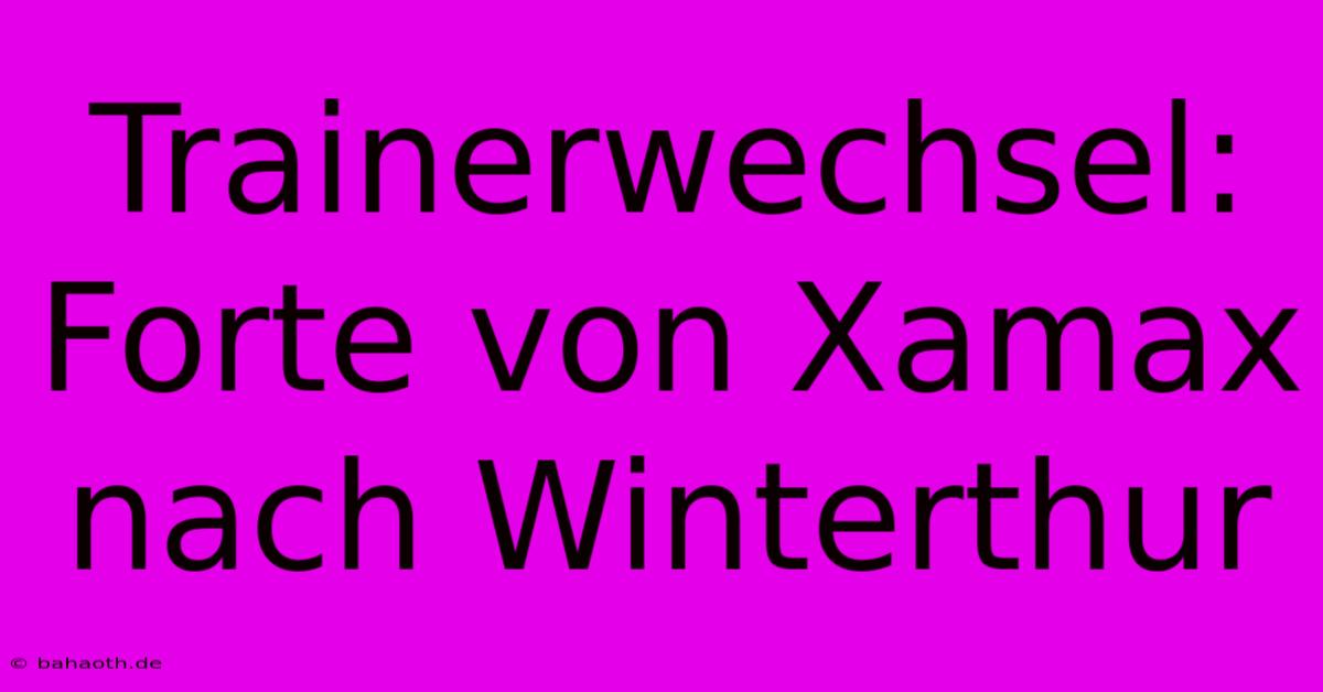 Trainerwechsel: Forte Von Xamax Nach Winterthur