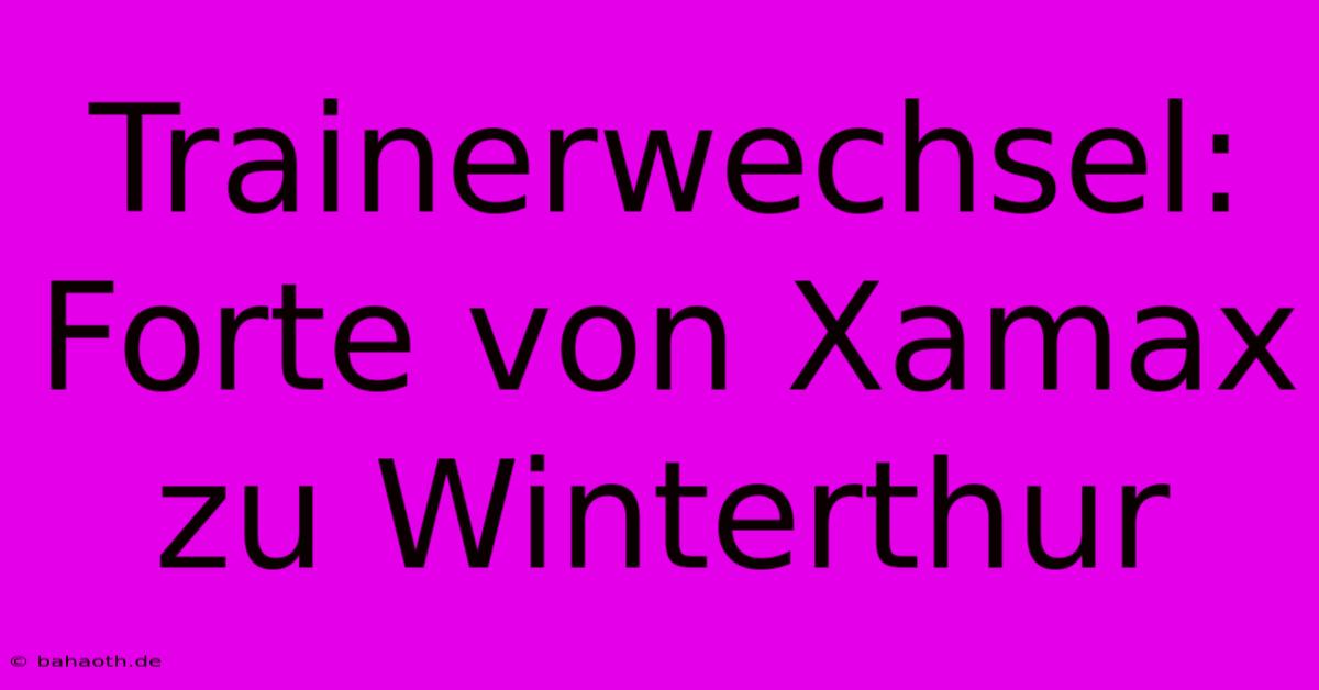 Trainerwechsel: Forte Von Xamax Zu Winterthur