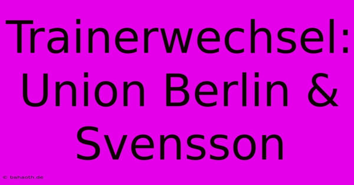 Trainerwechsel: Union Berlin & Svensson