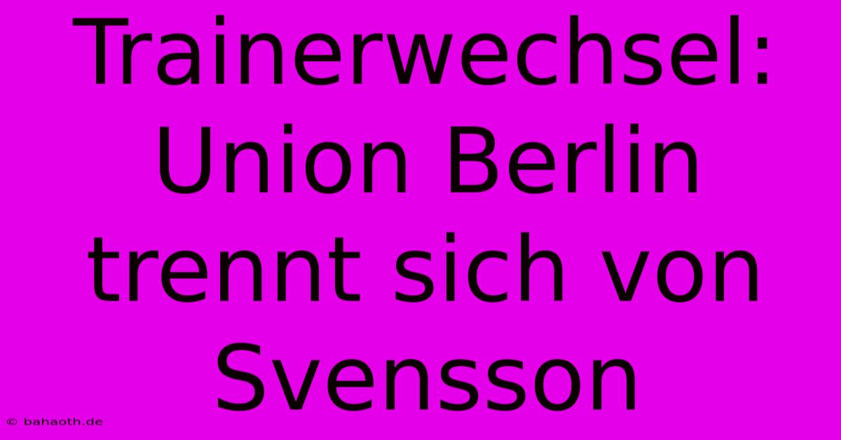 Trainerwechsel: Union Berlin Trennt Sich Von Svensson