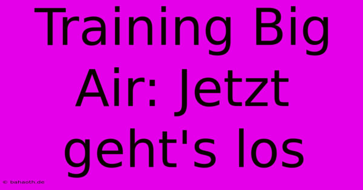 Training Big Air: Jetzt Geht's Los