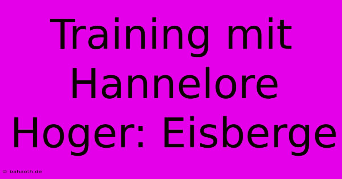 Training Mit Hannelore Hoger: Eisberge