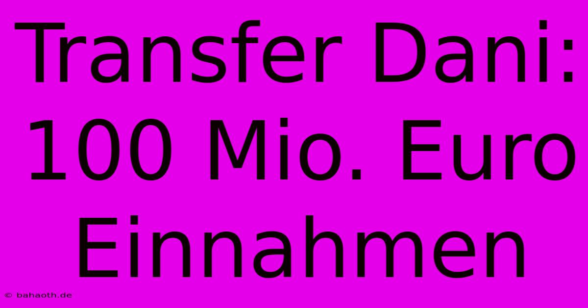 Transfer Dani: 100 Mio. Euro Einnahmen