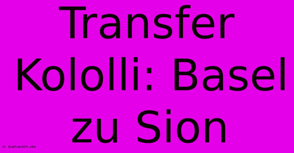 Transfer Kololli: Basel Zu Sion