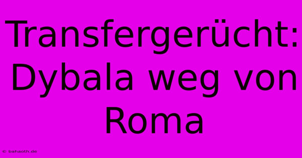 Transfergerücht: Dybala Weg Von Roma