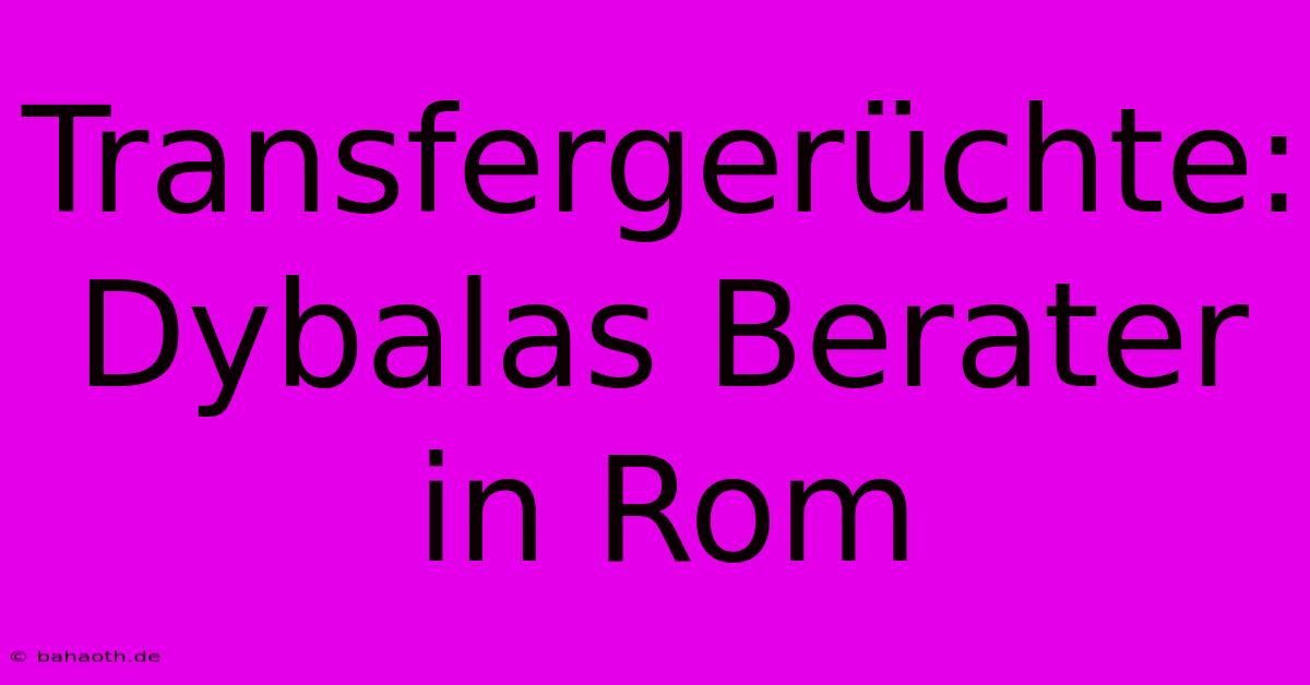 Transfergerüchte: Dybalas Berater In Rom