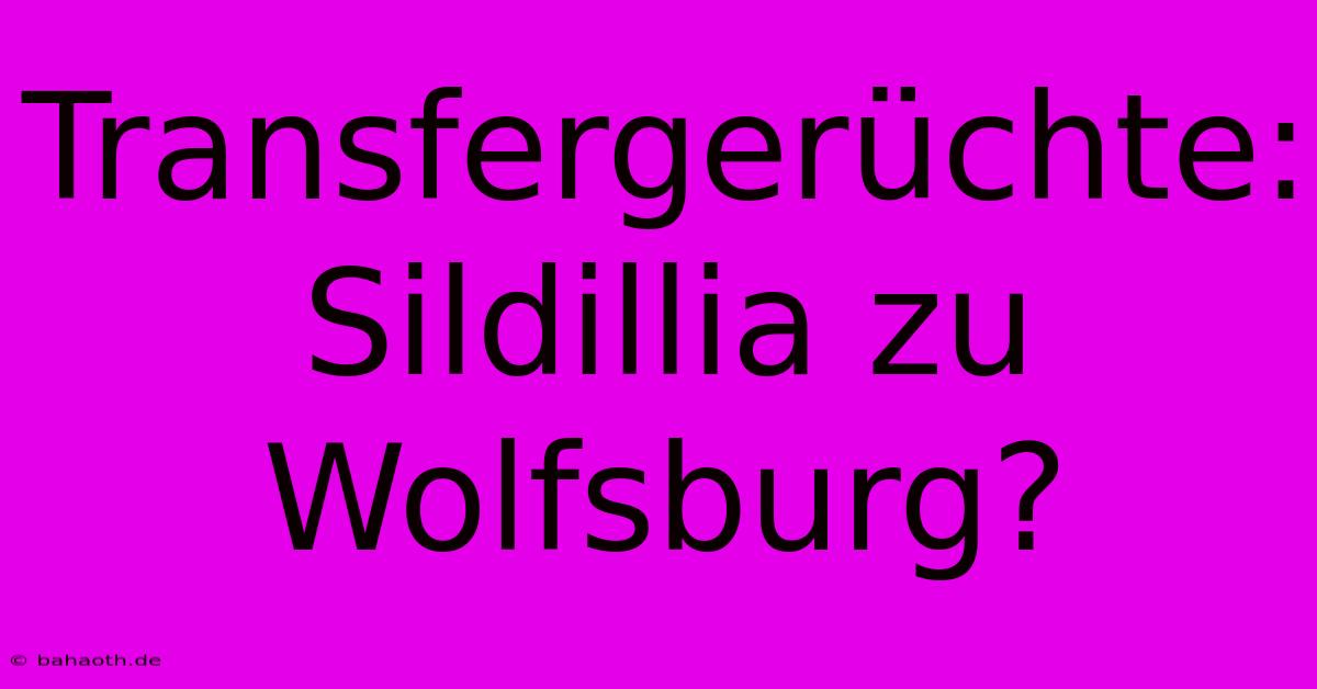 Transfergerüchte: Sildillia Zu Wolfsburg?