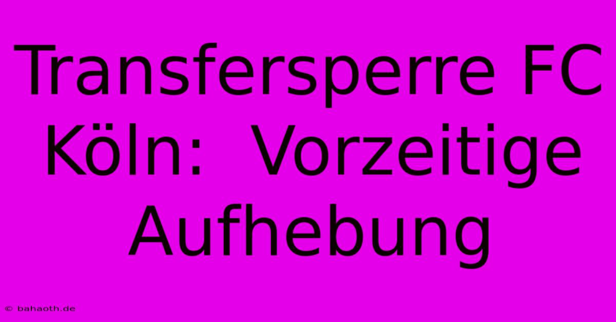 Transfersperre FC Köln:  Vorzeitige Aufhebung