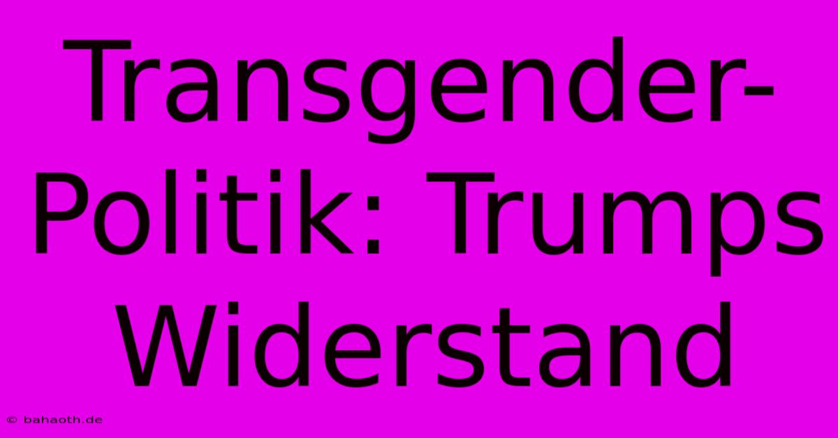 Transgender-Politik: Trumps Widerstand