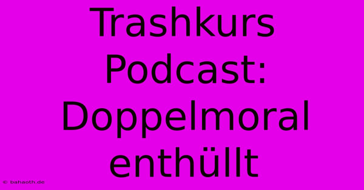 Trashkurs Podcast: Doppelmoral Enthüllt